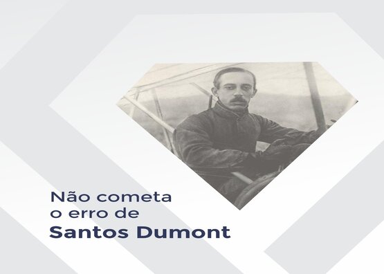 Não cometa o erro de Santos Dumont!